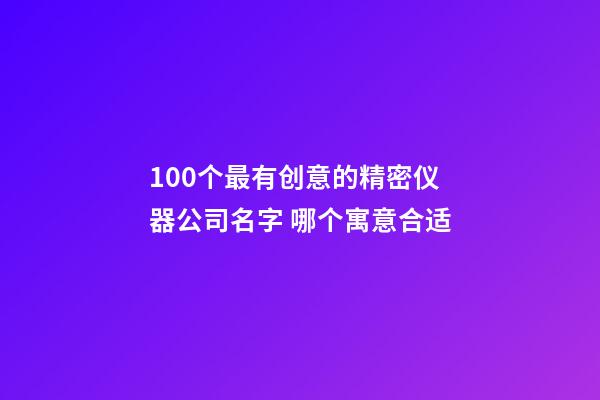 100个最有创意的精密仪器公司名字 哪个寓意合适